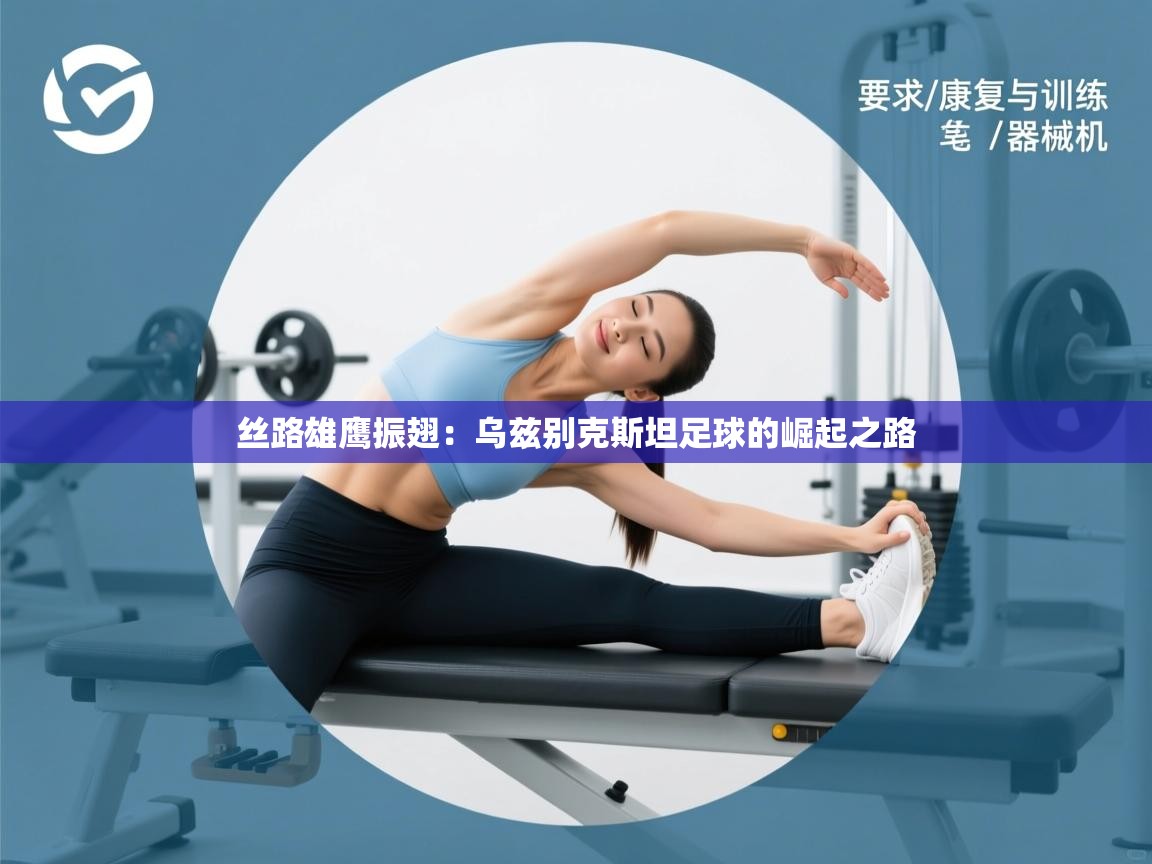 丝路雄鹰振翅:乌兹别克斯坦足球的崛起之路 第1张