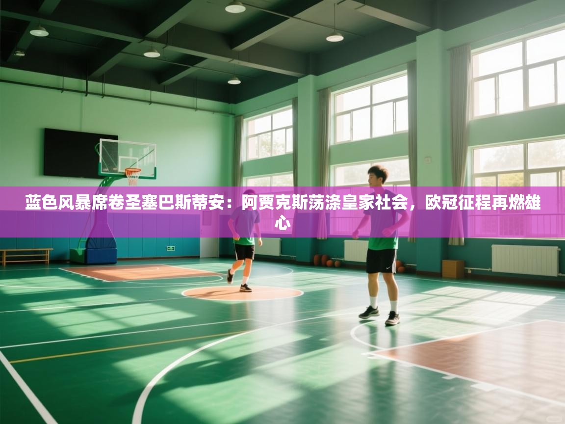 蓝色风暴席卷圣塞巴斯蒂安：阿贾克斯荡涤皇家社会，欧冠征程再燃雄心  第1张