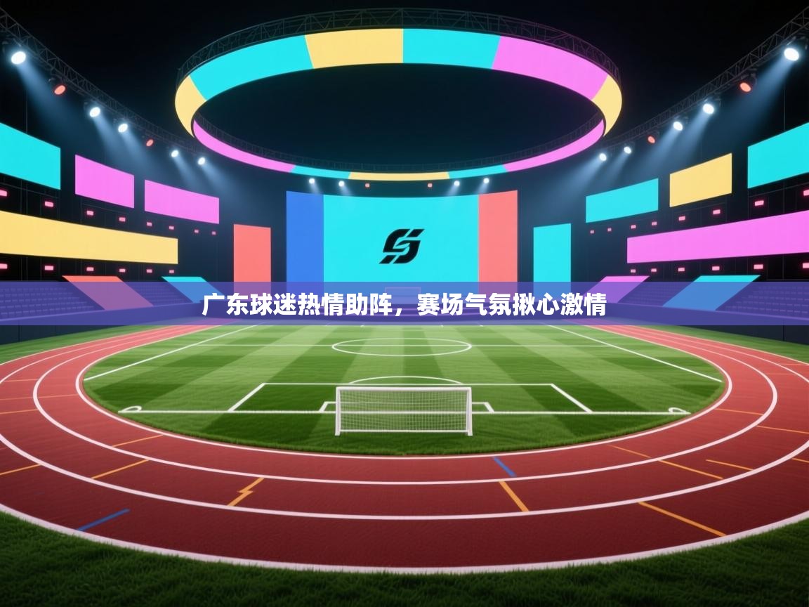 广东球迷热情助阵，赛场气氛揪心激情  第1张