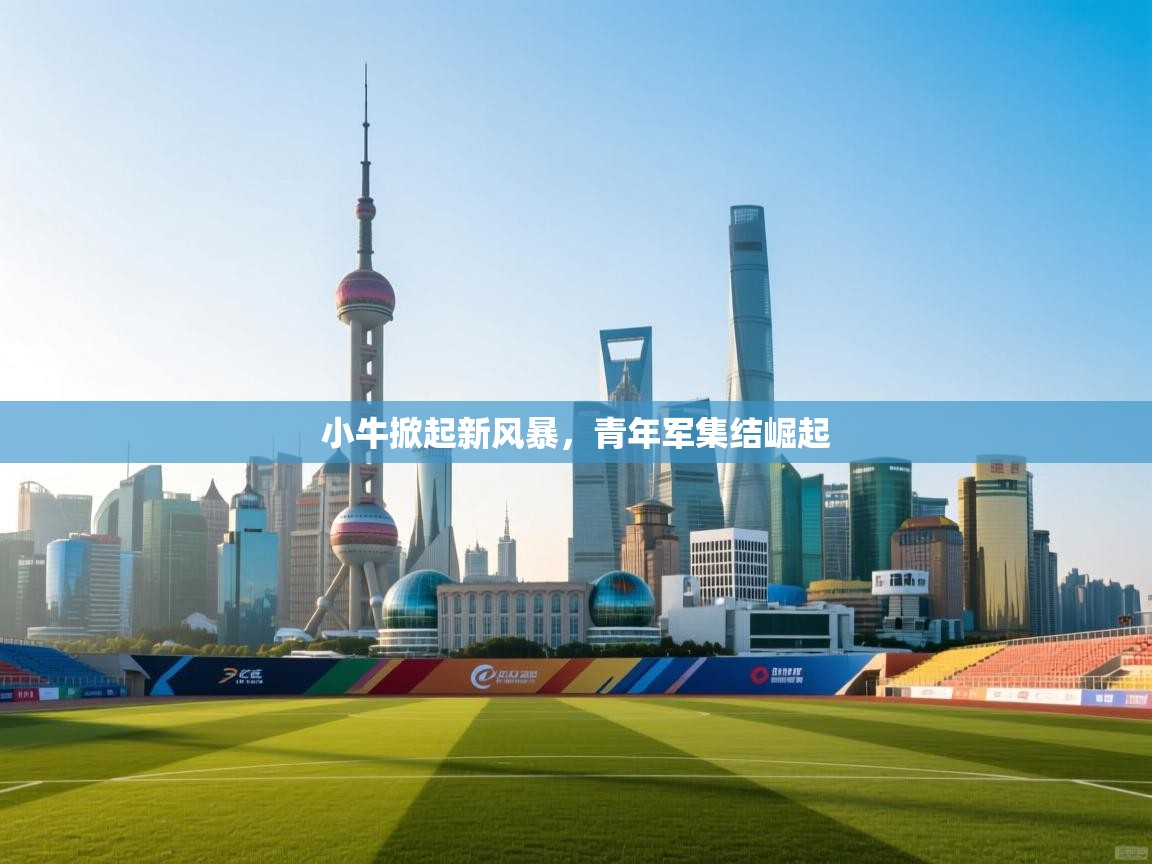 小牛掀起新风暴，青年军集结崛起  第1张
