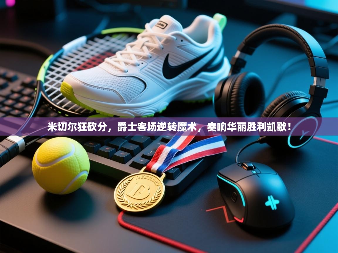 米切尔狂砍分，爵士客场逆转魔术，奏响华丽胜利凯歌！  第2张