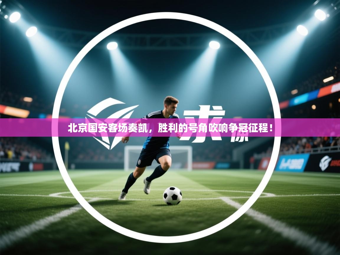 北京国安客场奏凯,胜利的号角吹响争冠征程! 第2张